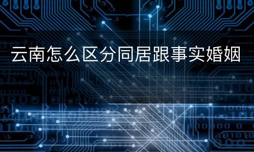 云南怎么区分同居跟事实婚姻