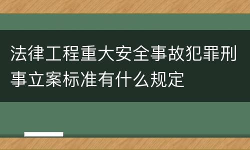 法律工程重大安全事故犯罪刑事立案标准有什么规定
