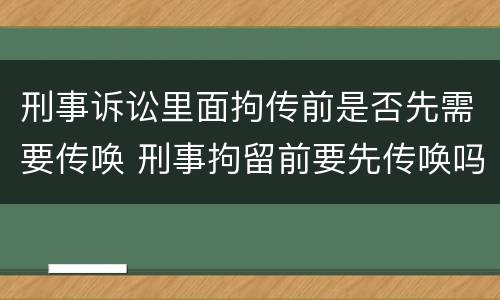 刑事诉讼里面拘传前是否先需要传唤 刑事拘留前要先传唤吗