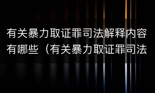 有关暴力取证罪司法解释内容有哪些（有关暴力取证罪司法解释内容有哪些）