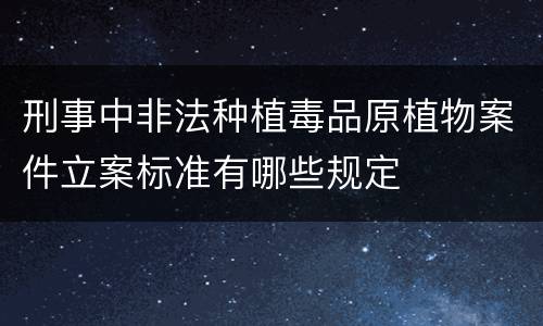 刑事中非法种植毒品原植物案件立案标准有哪些规定