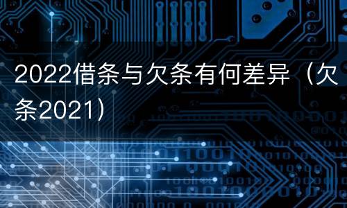 2022借条与欠条有何差异（欠条2021）