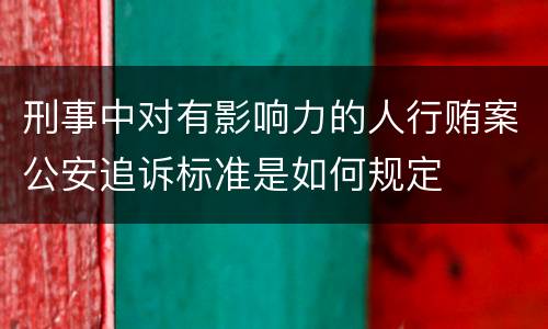 刑事中对有影响力的人行贿案公安追诉标准是如何规定