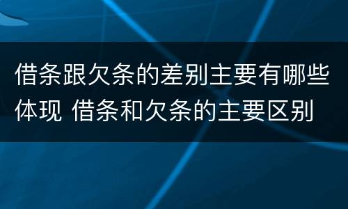 借条跟欠条的差别主要有哪些体现 借条和欠条的主要区别