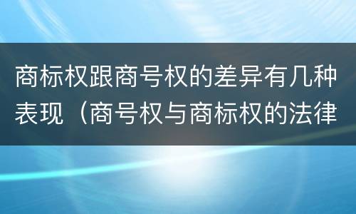 商标权跟商号权的差异有几种表现（商号权与商标权的法律冲突与解决）