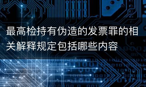 最高检持有伪造的发票罪的相关解释规定包括哪些内容