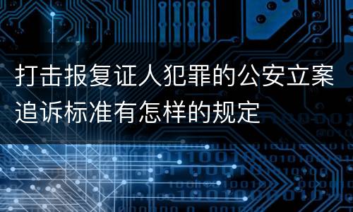 打击报复证人犯罪的公安立案追诉标准有怎样的规定