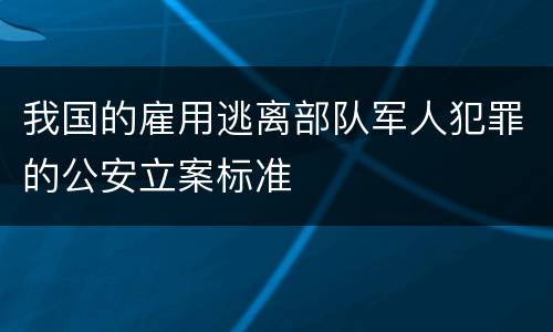 我国的雇用逃离部队军人犯罪的公安立案标准