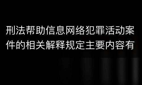 刑法帮助信息网络犯罪活动案件的相关解释规定主要内容有哪些