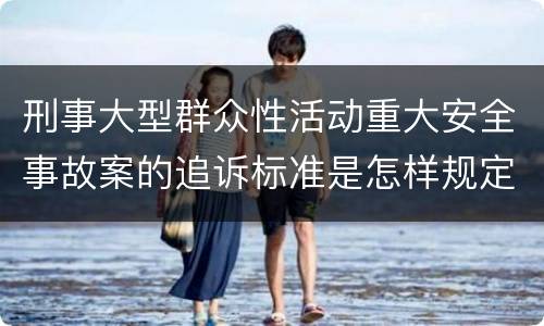刑事大型群众性活动重大安全事故案的追诉标准是怎样规定