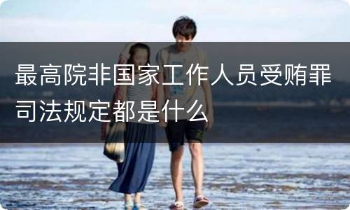 最高院非国家工作人员受贿罪司法规定都是什么