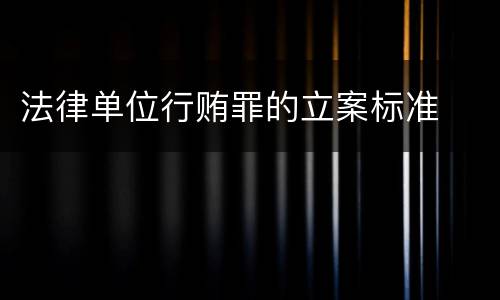 法律单位行贿罪的立案标准