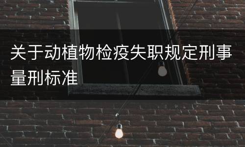 关于动植物检疫失职规定刑事量刑标准