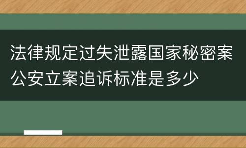 法律规定过失泄露国家秘密案公安立案追诉标准是多少