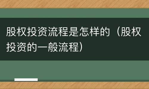 股权投资流程是怎样的（股权投资的一般流程）