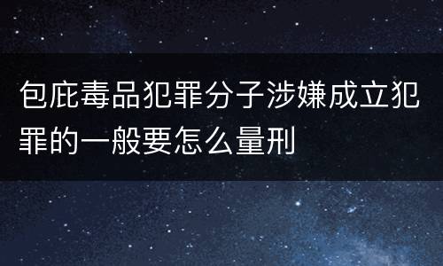 包庇毒品犯罪分子涉嫌成立犯罪的一般要怎么量刑
