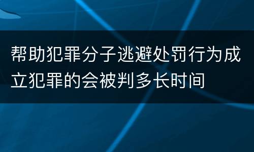 帮助犯罪分子逃避处罚行为成立犯罪的会被判多长时间