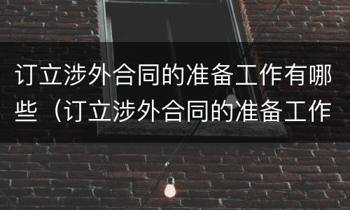 订立涉外合同的准备工作有哪些（订立涉外合同的准备工作有哪些内容）