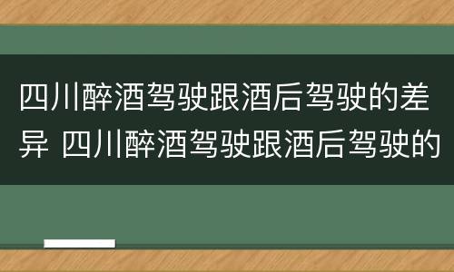 四川醉酒驾驶跟酒后驾驶的差异 四川醉酒驾驶跟酒后驾驶的差异大吗