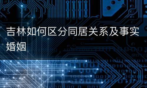 吉林如何区分同居关系及事实婚姻