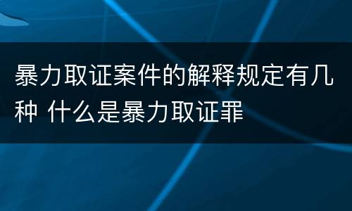 暴力取证案件的解释规定有几种 什么是暴力取证罪