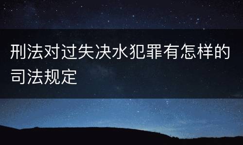 刑法对过失决水犯罪有怎样的司法规定