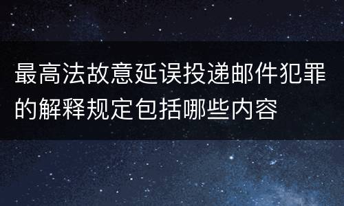 最高法故意延误投递邮件犯罪的解释规定包括哪些内容