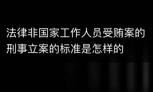 法律非国家工作人员受贿案的刑事立案的标准是怎样的