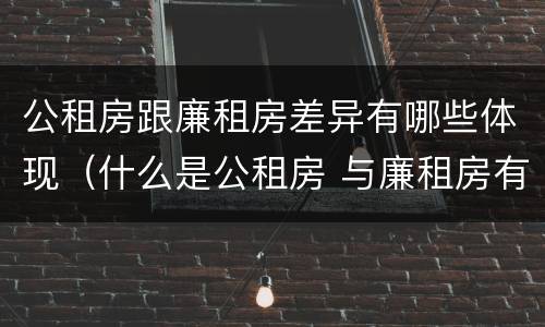 公租房跟廉租房差异有哪些体现（什么是公租房 与廉租房有什么区别）
