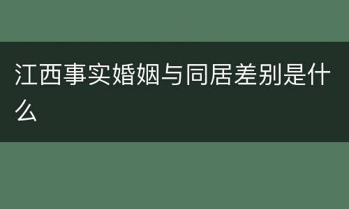 江西事实婚姻与同居差别是什么