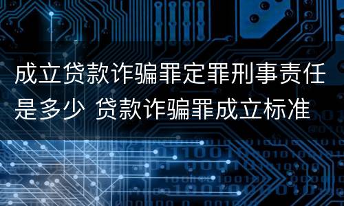 成立贷款诈骗罪定罪刑事责任是多少 贷款诈骗罪成立标准