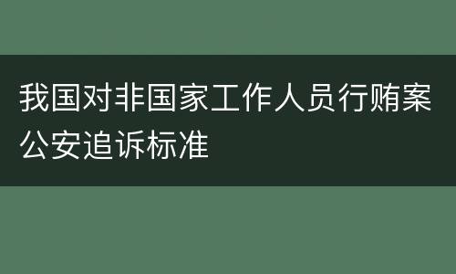 我国对非国家工作人员行贿案公安追诉标准