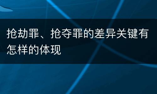 抢劫罪、抢夺罪的差异关键有怎样的体现
