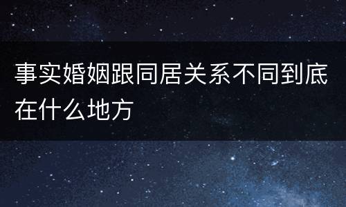 事实婚姻跟同居关系不同到底在什么地方