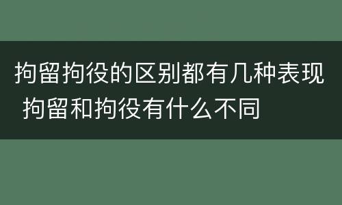拘留拘役的区别都有几种表现 拘留和拘役有什么不同