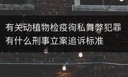 有关动植物检疫徇私舞弊犯罪有什么刑事立案追诉标准