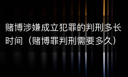 赌博涉嫌成立犯罪的判刑多长时间（赌博罪判刑需要多久）