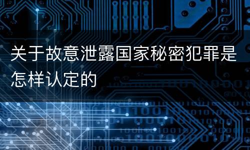 关于故意泄露国家秘密犯罪是怎样认定的