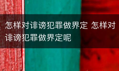怎样对诽谤犯罪做界定 怎样对诽谤犯罪做界定呢