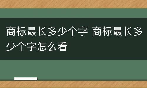 商标最长多少个字 商标最长多少个字怎么看
