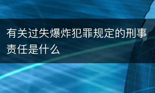 有关过失爆炸犯罪规定的刑事责任是什么