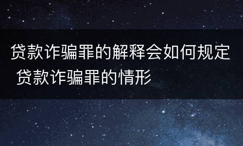 贷款诈骗罪的解释会如何规定 贷款诈骗罪的情形