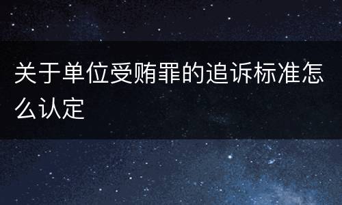 关于单位受贿罪的追诉标准怎么认定