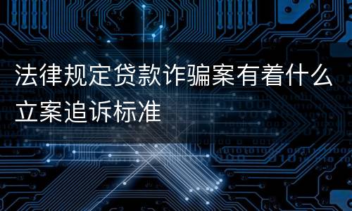 法律规定贷款诈骗案有着什么立案追诉标准