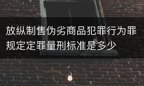 放纵制售伪劣商品犯罪行为罪规定定罪量刑标准是多少