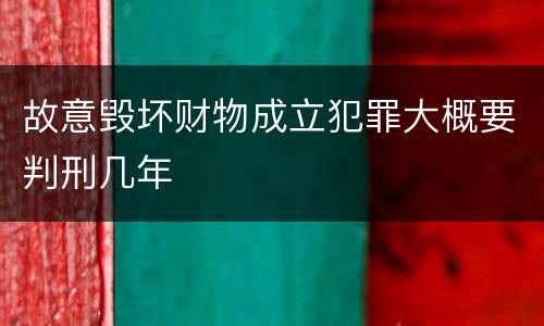 故意毁坏财物成立犯罪大概要判刑几年