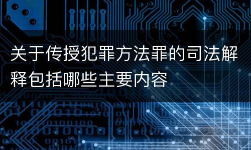 关于传授犯罪方法罪的司法解释包括哪些主要内容