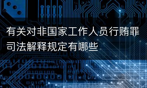 有关对非国家工作人员行贿罪司法解释规定有哪些
