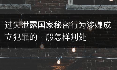 过失泄露国家秘密行为涉嫌成立犯罪的一般怎样判处