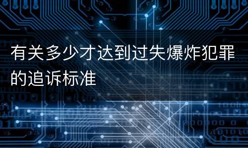 有关多少才达到过失爆炸犯罪的追诉标准